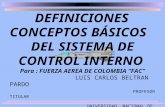 DEFINICIONES CONCEPTOS BÁSICOS DEL SISTEMA DE CONTROL INTERNO Para : FUERZA AEREA DE COLOMBIA FAC LUIS CARLOS BELTRAN PARDO PROFESOR TITULAR UNIVERSIDAD.