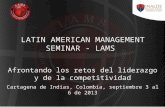 LATIN AMERICAN MANAGEMENT SEMINAR - LAMS Cartagena de Indias, Colombia, septiembre 3 al 6 de 2013 Afrontando los retos del liderazgo y de la competitividad.
