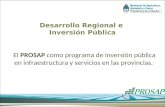 Desarrollo Regional e Inversión Pública El PROSAP como programa de inversión pública en infraestructura y servicios en las provincias.
