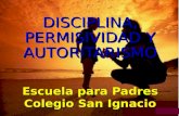 DISCIPLINA, PERMISIVIDAD Y AUTORITARISMO Escuela para Padres Colegio San Ignacio.