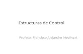 Estructuras de Control Profesor Francisco Alejandro Medina A.