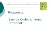 Propuesta: Ley de Ordenamiento Territorial Plataforma para el Ordenamiento Territorial.