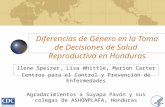 Diferencias de Género en la Toma de Decisiones de Salud Reproductiva en Honduras Ilene Speizer, Lisa Whittle, Marion Carter Centros para el Control y Prevención.