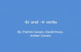 -Er and –Ir verbs By: Patrick Canary, David Muss, Amber Canary.