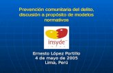 Prevención comunitaria del delito, discusión a propósito de modelos normativos Ernesto López Portillo 4 de mayo de 2005 Lima, Perú.