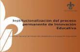 Institucionalización del proceso permanente de Innovación Educativa Dirección General de Desarrollo Académico e Innovación Educativa.