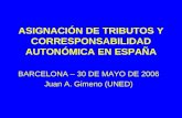 ASIGNACIÓN DE TRIBUTOS Y CORRESPONSABILIDAD AUTONÓMICA EN ESPAÑA BARCELONA – 30 DE MAYO DE 2006 Juan A. Gimeno (UNED)
