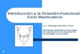 1 Introducción a la Oclusión Funcional Ciclo Masticatorio Lic.: Santiago Morales Corzo Seminario realizado en mi etapa de estudiante en la facultad de.