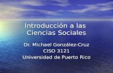 Introducción a las Ciencias Sociales Dr. Michael González-Cruz CISO 3121 Universidad de Puerto Rico.