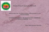 POLITICA EDUCATIVA MAESTRÍA EN TECNOLOGÍAS APLICADAS A LA EDUCACIÓN CENTRO REGIONAL DE EDUCACIÓN SUPERIOR “PAULO FREIRE” A.C. Mtro. Raúl Romero Ramírez.