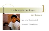 La historia de Juan por Juanes Ingeniero: Estudiante 1 Productor: Estudiante 2.