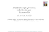 Practica Energia y Potencia en la Kinesiología – Introducción Dr. Willy H. Gerber Objetivos: Aplicar los conceptos de energía y potencia a los movimientos.