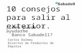 10 consejos para salir al exterior. ¿Cómo puede ayudarme Banco Sabadell? Carlos Dalmau Director de Productos de Empresa.