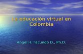 La educación virtual en Colombia Angel H. Facundo D., Ph.D.