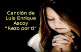 Canción de Luis Enrique Ascoy “Rezo por ti” Rezo por ti y le pido a mi Señor.