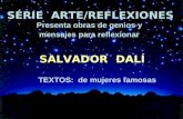 SÉRIE ARTE/REFLEXIONES Presenta obras de genios y mensajes para reflexionar SALVADOR DALÍ TEXTOS: de mujeres famosas.