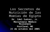 Los Secretos de Nutrición de las Momias de Egipto Dr. Idel Suárez, Jr. Ministerio Médico Misionero Portland, ME 21 de octubre del 2005.