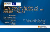 1 Programa de Ayudas al Desarrollo Industrial en Aragón (ADIA) Fº Javier Burillo Panivino Servicio de Apoyo a la PYME Jornada Instrumentos financiación.