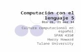 Computación con el lenguaje 5 Día 26, 21 mar 14 Cultura computacional en español SPAN 4350 Harry Howard Tulane University.