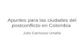 Apuntes para las ciudades del postconflicto en Colombia Julio Carrizosa Umaña.