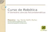 Curso de Robótica VI Semestre ciencias fisicomatemáticas Maestro: Ing. Tomás Delfín Muñoz tomas.delfinm@gmail.com .