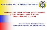 Ministerio de la Protección Social Política de Salud Mental para Colombia y sus Proyecciones a nivel y sus Proyecciones a nivel Departamental y Local Ana.