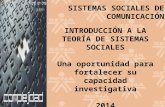 SISTEMAS SOCIALES DE COMUNICACIÓN INTRODUCCIÓN A LA TEORÍA DE SISTEMAS SOCIALES Una oportunidad para fortalecer su capacidad investigativa 2014.