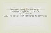 Nombre: Arriaga Torres Abigail Profesor: Alejandro Aramburu Materia: TIC Escuela: colegio de bachilleres 15 contreras.