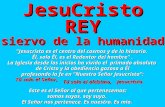 JesuCristo REY siervo de la humanidad "Jesucristo es el centro del cosmos y de la historia. Él, solo Él, es el Redentor del hombre". La Iglesia desde los.