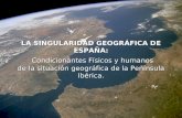 LA SINGULARIDAD GEOGRÁFICA DE ESPAÑA: Condicionantes Físicos y humanos de la situación geográfica de la Península Ibérica.