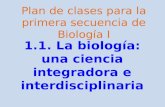 1.1. La biología: una ciencia integradora e interdisciplinaria Plan de clases para la primera secuencia de Biología I.