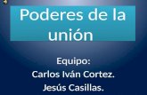 Poderes de la unión Equipo: Carlos Iván Cortez. Jesús Casillas.