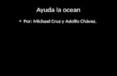 Ayuda la ocean Por: Michael Cruz y Adolfo Chávez.