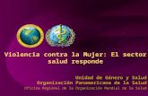 Unidad de Género y Salud Organización Panamericana de la Salud Oficina Regional de la Organización Mundial de la Salud Violencia contra la Mujer: El sector.