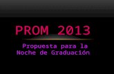 Propuesta para la Noche de Graduación PROM 2013. Todas soñamos con que nuestra despedida del colegio sea la mejor, por eso nuestra idea consta de crear.