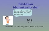 Sistema Monetario del Perú S/. Se escribe con letra mayúscula, barra y un punto. La moneda en el Perú es el Nuevo Sol y su símbolo es: