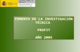 Fomento de la Investigación Técnica 2004 – 2007 FOMENTO DE LA INVESTIGACIÓN TÉCNICA PROFIT AÑO 2005 SECRETARÍA GENERAL DE INDUSTRIA DIRECCIÓN GENERAL DE.
