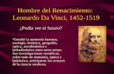 Hombre del Renacimiento: Leonardo Da Vinci, 1452-1519 ¿Podía ver el futuro? Estudió la anatomía humana, zoología, botánica, geografía, optica, aerodinámica.