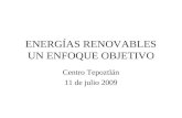 ENERGÍAS RENOVABLES UN ENFOQUE OBJETIVO Centro Tepoztlán 11 de julio 2009.