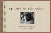 Mi idea de Educador Rubén Muñoz Madroñal 7 de Junio de 2009.