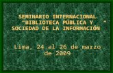 SEMINARIO INTERNACIONAL BIBLIOTECA PÚBLICA Y SOCIEDAD DE LA INFORMACIÓN Lima, 24 al 26 de marzo de 2009.