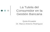 La Tutela del Consumidor en la Gestión Bancaria Quito-Ecuador Dr. Marco Antonio Rodríguez.