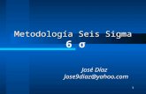 1 Metodología Seis Sigma Metodología Seis Sigma 6 σ José Díaz Jose9diaz@yahoo.com.