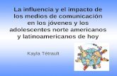 La influencia y el impacto de los medios de comunicación en los jóvenes y los adolescentes norte americanos y latinoamericanos de hoy Kayla Tétrault.