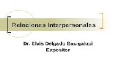 Relaciones Interpersonales Dr. Elvis Delgado Bacigalupi Expositor.