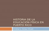 HISTORIA DE LA EDUCACIÓN FÍSICA EN PUERTO RICO Cristian J. Arnau Viruet.