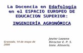 La Docencia en Edafología en el ESPACIO EUROPEO DE EDUCACION SUPERIOR: INGENIERÍA AGRONÓMICA Granada, 14 de mayo de 2008 Javier Lozano Director E. P. S.