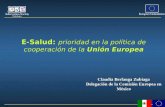 E-Salud: prioridad en la política de cooperación de la Unión Europea Claudia Berlanga Zubiaga Delegación de la Comisión Europea en México.