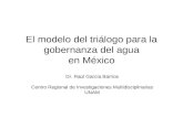 El modelo del triálogo para la gobernanza del agua en México Dr. Raúl García Barrios Centro Regional de Investigaciones Multidisciplinarias UNAM.