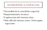 ASTROFÍSICA ESPACIAL Necesidad de la astrofísica espacial Requerimientos técnicos Exploración del sistema solar Más allá del sistema solar: Telescopios.